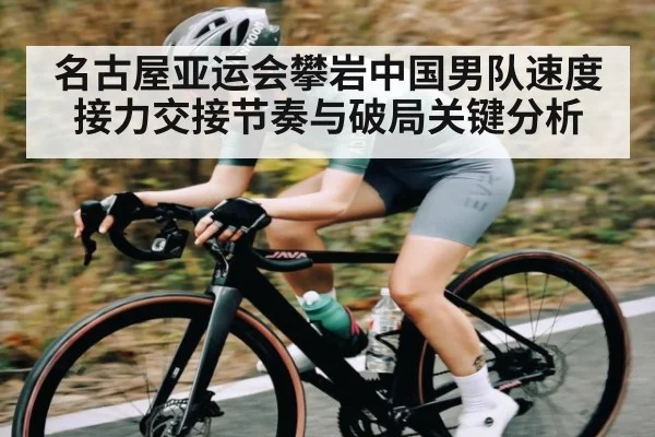 名古屋亚运会攀岩中国男队速度接力交接节奏与破局关键分析 - HTH Live