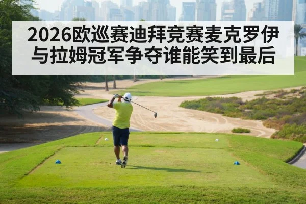 2026欧巡赛迪拜竞赛麦克罗伊与拉姆冠军争夺谁能笑到最后 - HTH Live
